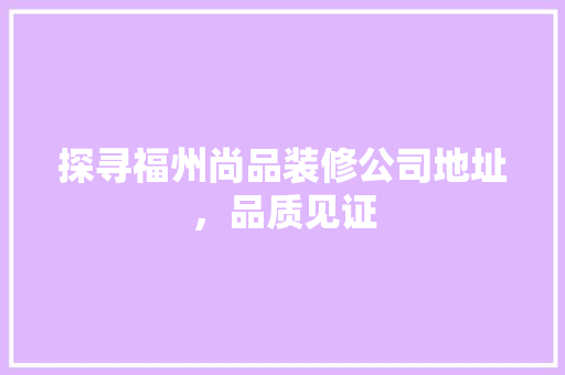 探寻福州尚品装修公司地址，品质见证