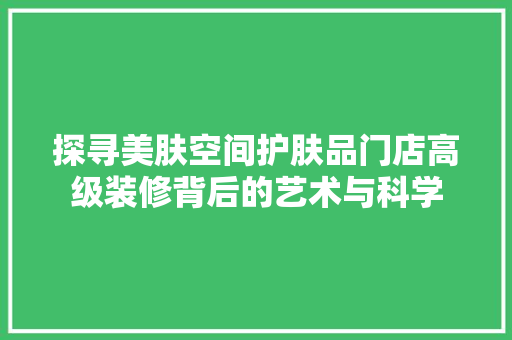 探寻美肤空间护肤品门店高级装修背后的艺术与科学