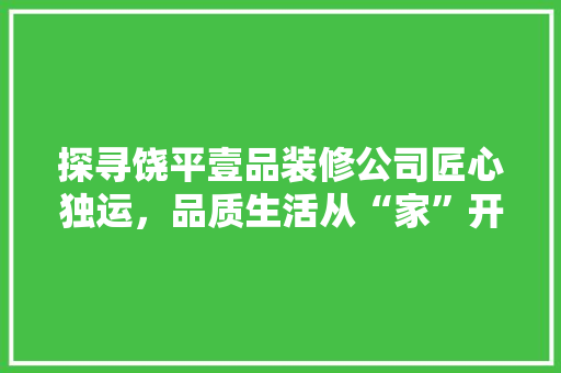探寻饶平壹品装修公司匠心独运，品质生活从“家”开始