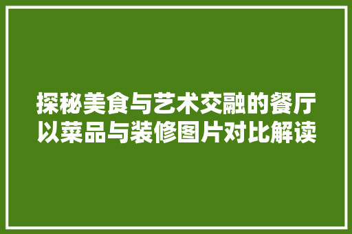 探秘美食与艺术交融的餐厅以菜品与装修图片对比解读