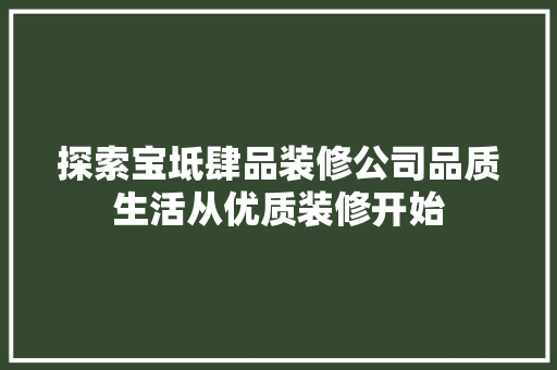 探索宝坻肆品装修公司品质生活从优质装修开始