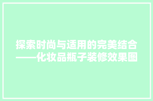探索时尚与适用的完美结合——化妆品瓶子装修效果图