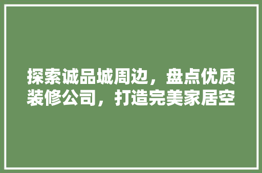 探索诚品城周边，盘点优质装修公司，打造完美家居空间