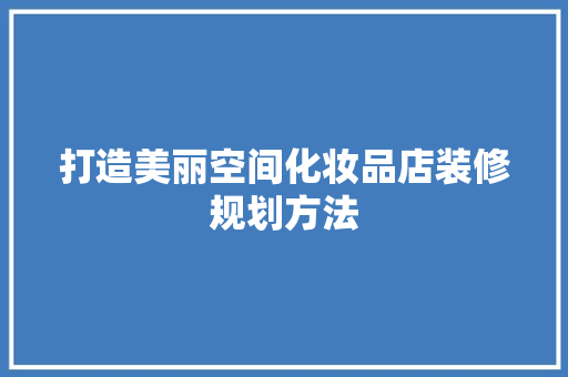 打造美丽空间化妆品店装修规划方法