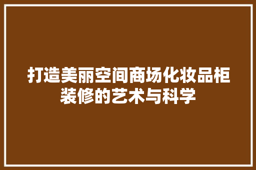 打造美丽空间商场化妆品柜装修的艺术与科学