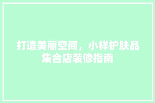 打造美丽空间，小样护肤品集合店装修指南