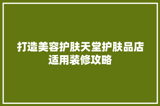打造美容护肤天堂护肤品店适用装修攻略