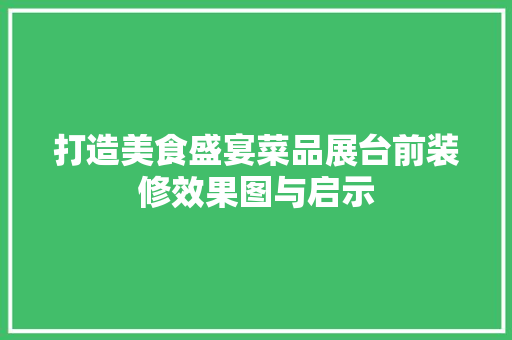 打造美食盛宴菜品展台前装修效果图与启示