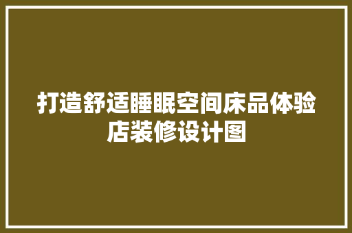 打造舒适睡眠空间床品体验店装修设计图