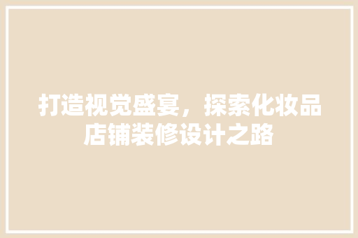 打造视觉盛宴，探索化妆品店铺装修设计之路