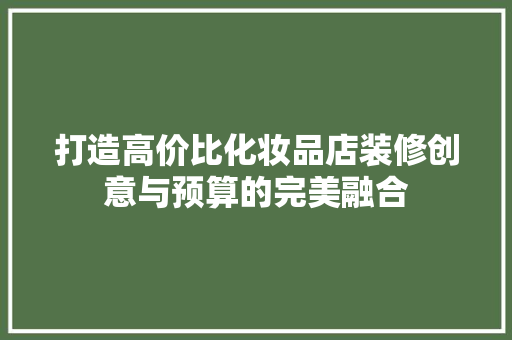 打造高价比化妆品店装修创意与预算的完美融合