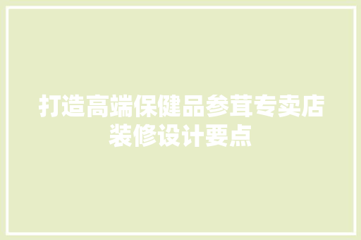 打造高端保健品参茸专卖店装修设计要点