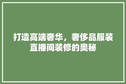 打造高端奢华，奢侈品服装直播间装修的奥秘