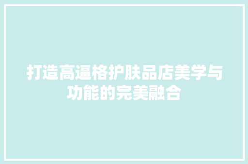 打造高逼格护肤品店美学与功能的完美融合