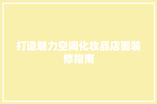 打造魅力空间化妆品店面装修指南