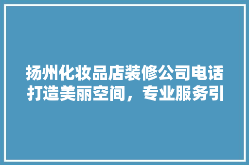 扬州化妆品店装修公司电话打造美丽空间，专业服务引领潮流