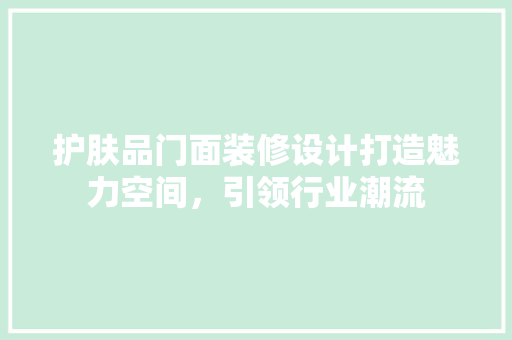护肤品门面装修设计打造魅力空间，引领行业潮流