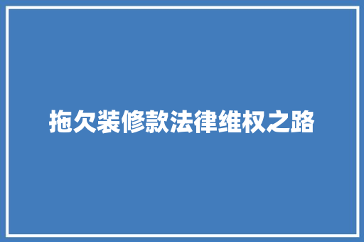 拖欠装修款法律维权之路