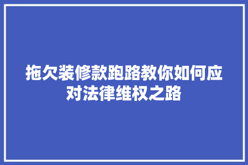拖欠装修款跑路教你如何应对法律维权之路