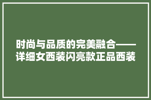 时尚与品质的完美融合——详细女西装闪亮款正品西装修身长款