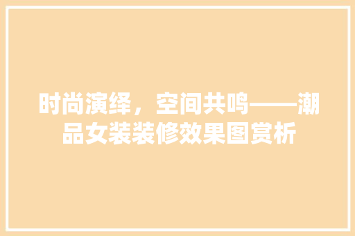 时尚演绎，空间共鸣——潮品女装装修效果图赏析