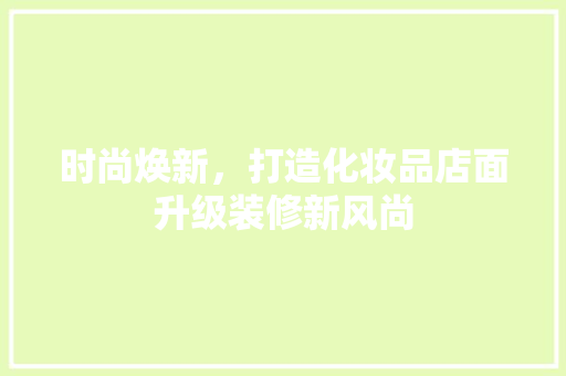 时尚焕新，打造化妆品店面升级装修新风尚