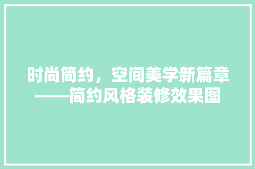 时尚简约，空间美学新篇章——简约风格装修效果图