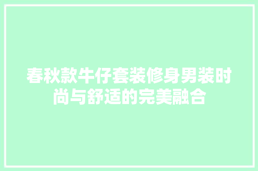 春秋款牛仔套装修身男装时尚与舒适的完美融合