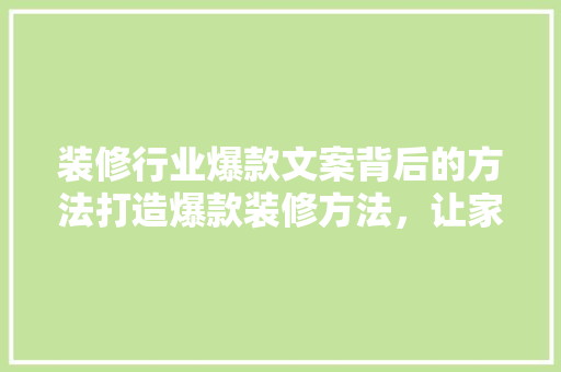装修行业爆款文案背后的方法打造爆款装修方法，让家焕然一新！