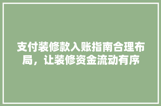 支付装修款入账指南合理布局，让装修资金流动有序