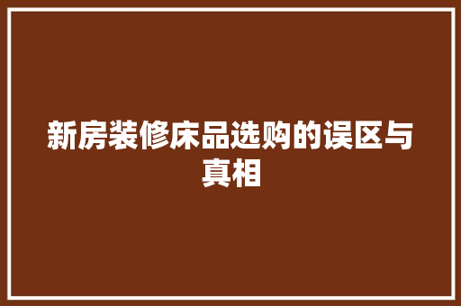 新房装修床品选购的误区与真相