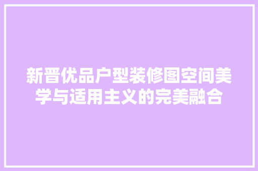 新晋优品户型装修图空间美学与适用主义的完美融合
