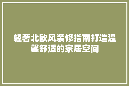 轻奢北欧风装修指南打造温馨舒适的家居空间