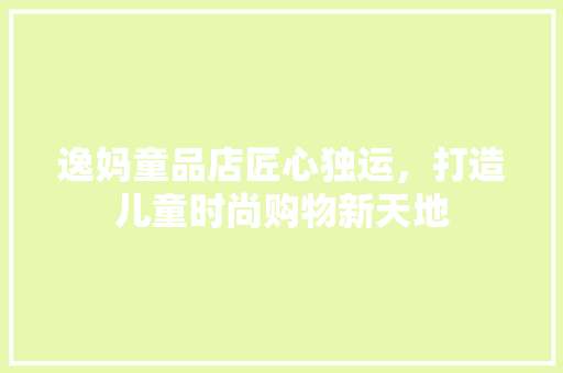 逸妈童品店匠心独运，打造儿童时尚购物新天地
