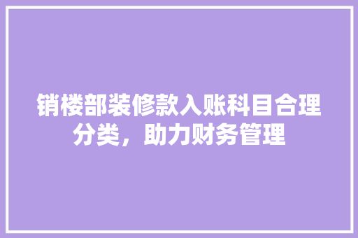销楼部装修款入账科目合理分类，助力财务管理