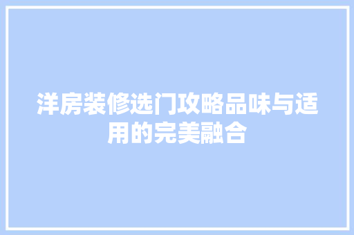 洋房装修选门攻略品味与适用的完美融合