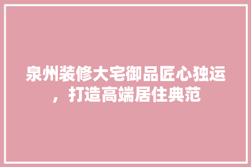 泉州装修大宅御品匠心独运，打造高端居住典范