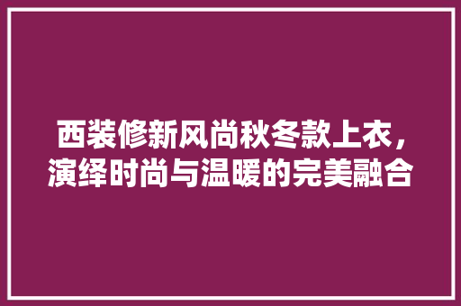 西装修新风尚秋冬款上衣，演绎时尚与温暖的完美融合
