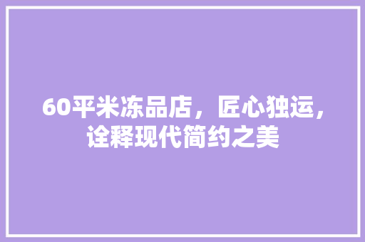 60平米冻品店，匠心独运，诠释现代简约之美