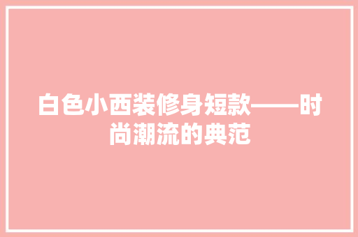 白色小西装修身短款——时尚潮流的典范