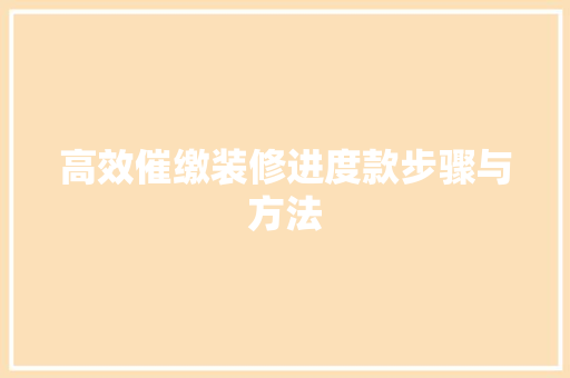 高效催缴装修进度款步骤与方法