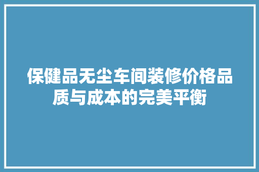 保健品无尘车间装修价格品质与成本的完美平衡
