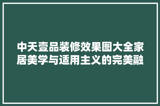 中天壹品装修效果图大全家居美学与适用主义的完美融合