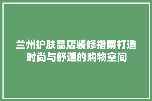 兰州护肤品店装修指南打造时尚与舒适的购物空间