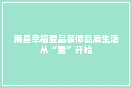 南昌幸福壹品装修品质生活从“壹”开始