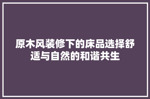 原木风装修下的床品选择舒适与自然的和谐共生