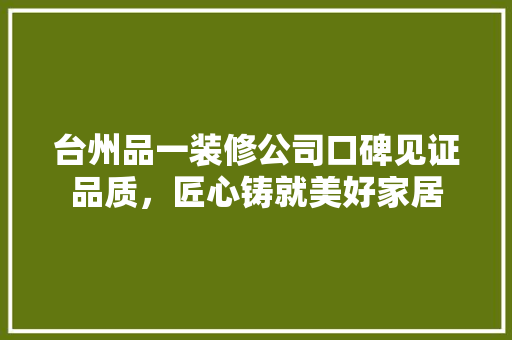 台州品一装修公司口碑见证品质，匠心铸就美好家居