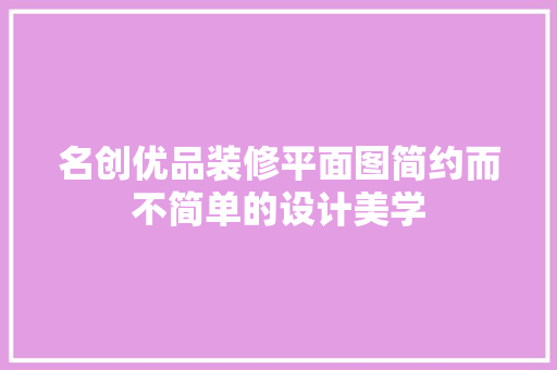 名创优品装修平面图简约而不简单的设计美学