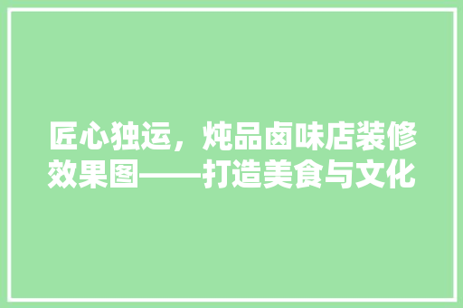匠心独运，炖品卤味店装修效果图——打造美食与文化交融的餐饮空间