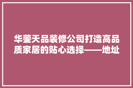 华蓥天品装修公司打造高品质家居的贴心选择——地址与联系方式大